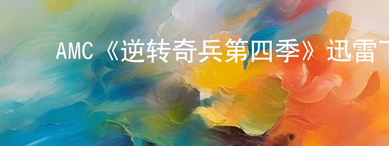 ﻿陈美媛发布﻿AMC《逆转奇兵第四季》迅雷下载/在线观看/百度云-犯罪/历史载-美剧天堂